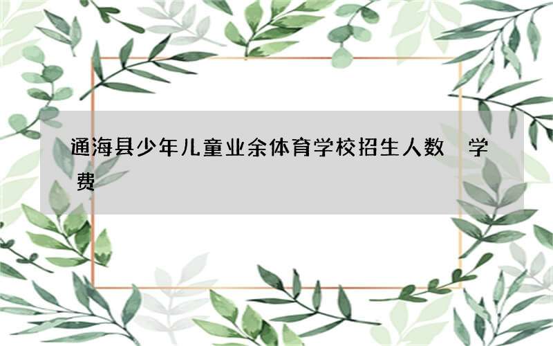 通海县少年儿童业余体育学校招生人数 学费